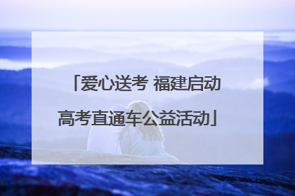爱心送考 福建启动高考直通车公益活动