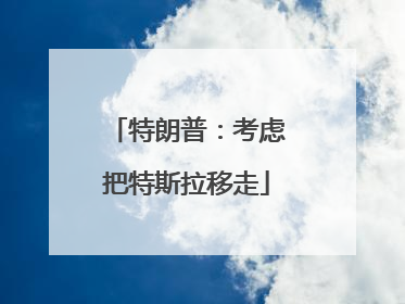 特朗普：考虑把特斯拉移走