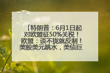 特朗普：6月1日起对欧盟征50%关税！欧盟：谈不拢就反制！美股美元跳水，美债巨震，黄金大涨！多名美高官、议员被指“精准”买卖股票