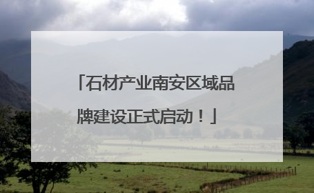 石材产业南安区域品牌建设正式启动！