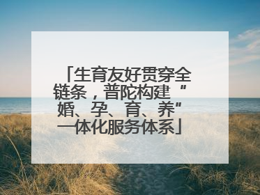 生育友好贯穿全链条，普陀构建“婚、孕、育、养”一体化服务体系