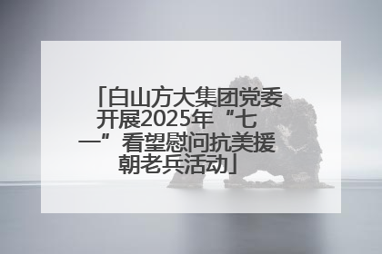 白山方大集团党委开展2025年“七一”看望慰问抗美援朝老兵活动