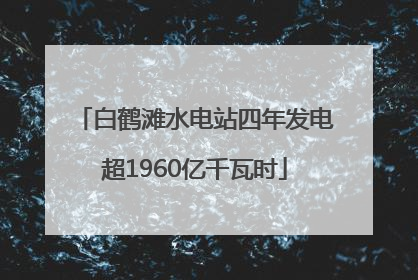 白鹤滩水电站四年发电超1960亿千瓦时