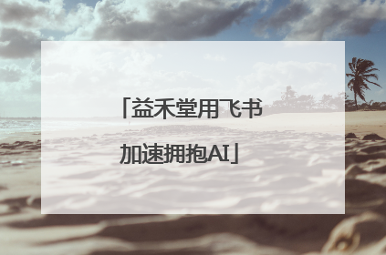 益禾堂用飞书加速拥抱AI