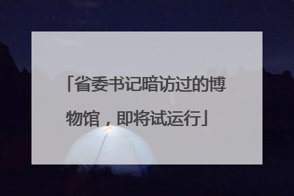 省委书记暗访过的博物馆，即将试运行