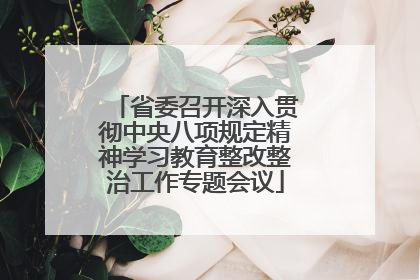 省委召开深入贯彻中央八项规定精神学习教育整改整治工作专题会议