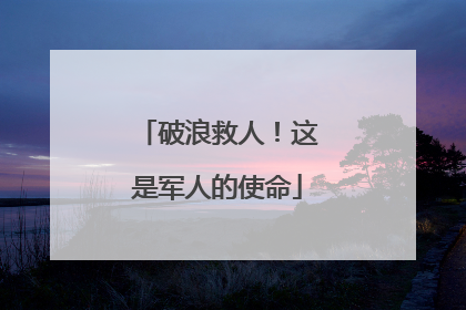 破浪救人！这是军人的使命