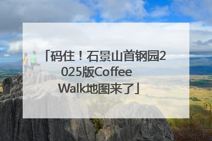 码住！石景山首钢园2025版Coffee Walk地图来了
