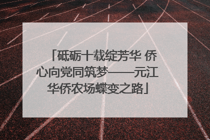 砥砺十载绽芳华 侨心向党同筑梦——元江华侨农场蝶变之路