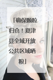 确保颗粒归仓！夏津县全域开放公共区域晒粮