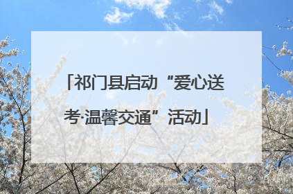 祁门县启动“爱心送考·温馨交通”活动