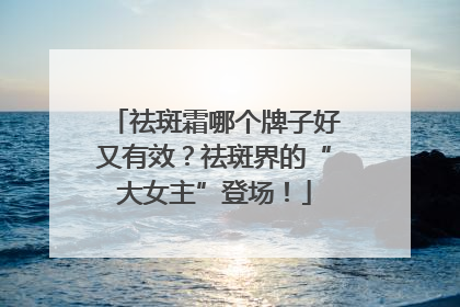 祛斑霜哪个牌子好又有效？祛斑界的“大女主”登场！