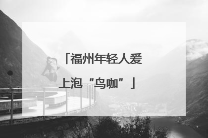 福州年轻人爱上泡“鸟咖”