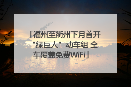 福州至衢州下月首开“绿巨人”动车组 全车覆盖免费WiFi