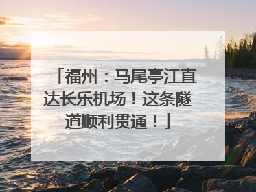 福州：马尾亭江直达长乐机场！这条隧道顺利贯通！
