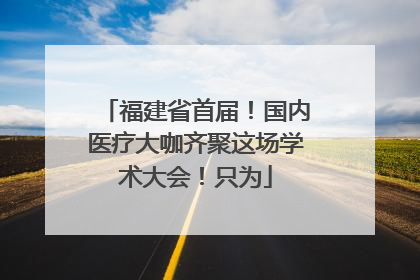 福建省首届！国内医疗大咖齐聚这场学术大会！只为