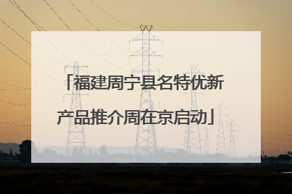 福建周宁县名特优新产品推介周在京启动