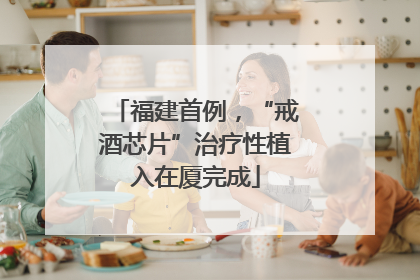 福建首例，“戒酒芯片”治疗性植入在厦完成