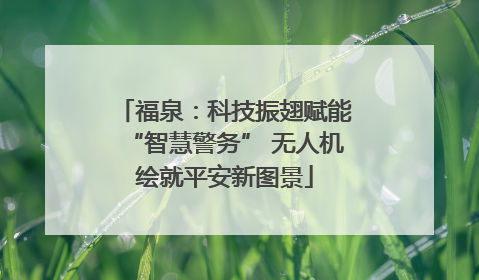 福泉：科技振翅赋能“智慧警务” 无人机绘就平安新图景