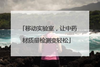 移动实验室，让中药材质量检测变轻松