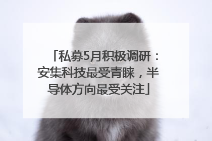 私募5月积极调研：安集科技最受青睐，半导体方向最受关注