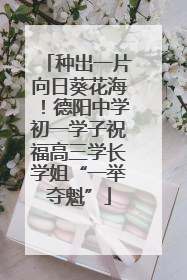 种出一片向日葵花海！德阳中学初一学子祝福高三学长学姐“一举夺魁”