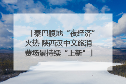 秦巴腹地“夜经济”火热 陕西汉中文旅消费场景持续“上新”