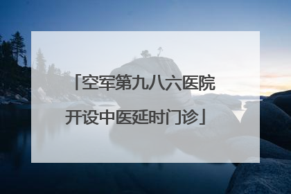空军第九八六医院开设中医延时门诊