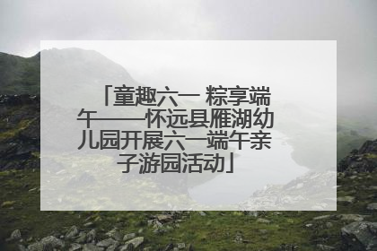 童趣六一 粽享端午——怀远县雁湖幼儿园开展六一端午亲子游园活动