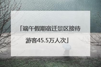 端午假期宿迁景区接待游客45.5万人次
