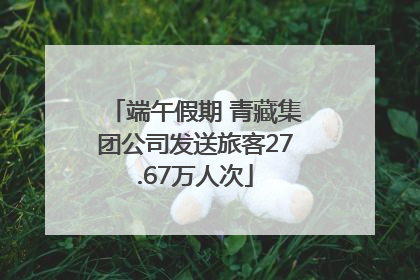 端午假期 青藏集团公司发送旅客27.67万人次