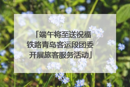 端午将至送祝福 铁路青岛客运段团委开展旅客服务活动