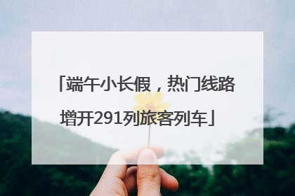 端午小长假，热门线路增开291列旅客列车