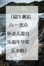 端午邂逅六一 北京怀柔儿童音乐嘉年华欢乐来啦