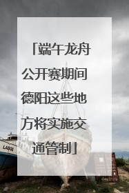 端午龙舟公开赛期间德阳这些地方将实施交通管制