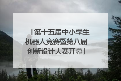第十五届中小学生机器人竞赛暨第八届创新设计大赛开幕