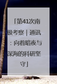 第41次南极考察｜通讯：向着暗夜与深海的科研坚守