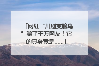 网红“川剧变脸鸟”骗了千万网友！它的真身竟是……