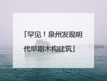 罕见！泉州发现明代早期木构建筑