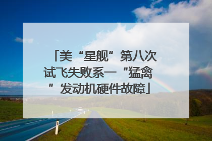 美“星舰”第八次试飞失败系一“猛禽”发动机硬件故障