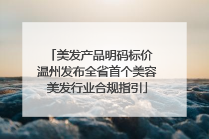 美发产品明码标价 温州发布全省首个美容美发行业合规指引