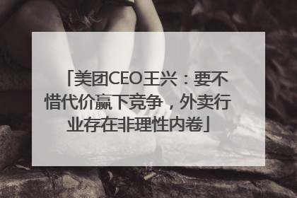 美团CEO王兴：要不惜代价赢下竞争，外卖行业存在非理性内卷