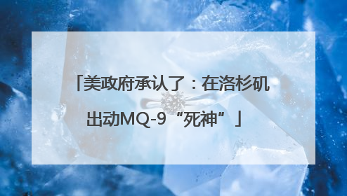美政府承认了：在洛杉矶出动MQ-9“死神”