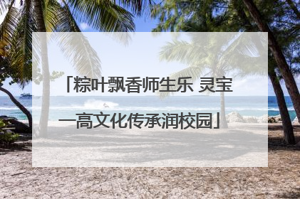 粽叶飘香师生乐 灵宝一高文化传承润校园