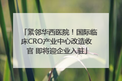 紧邻华西医院！国际临床CRO产业中心改造收官 即将迎企业入驻
