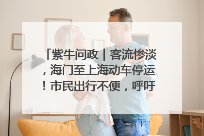 紫牛问政｜客流惨淡，海门至上海动车停运！市民出行不便，呼吁铁路部门恢复班次