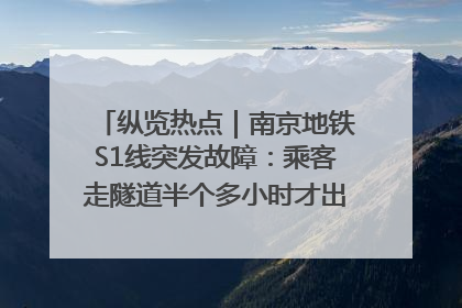 纵览热点｜南京地铁S1线突发故障：乘客走隧道半个多小时才出站，地铁方称造成误机会解决处理
