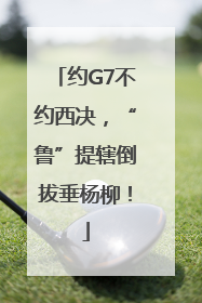 约G7不约西决，“鲁”提辖倒拔垂杨柳！