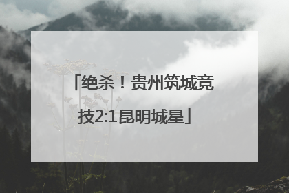 绝杀！贵州筑城竞技2:1昆明城星