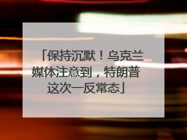保持沉默！乌克兰媒体注意到，特朗普这次一反常态